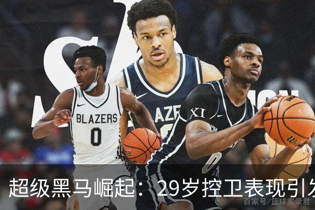 超级黑马崛起：29岁控卫表现引发关注
